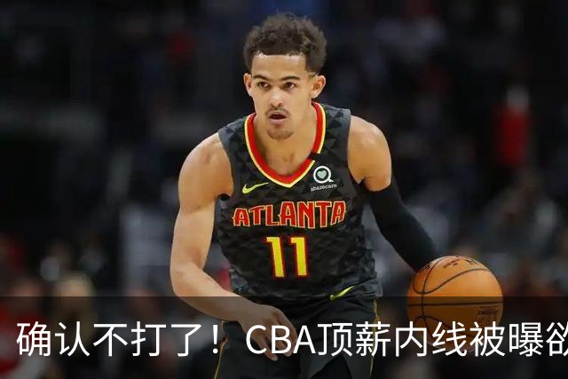 确认不打了！CBA顶薪内线被曝欲离队，加盟广东驰援杜锋成首选？